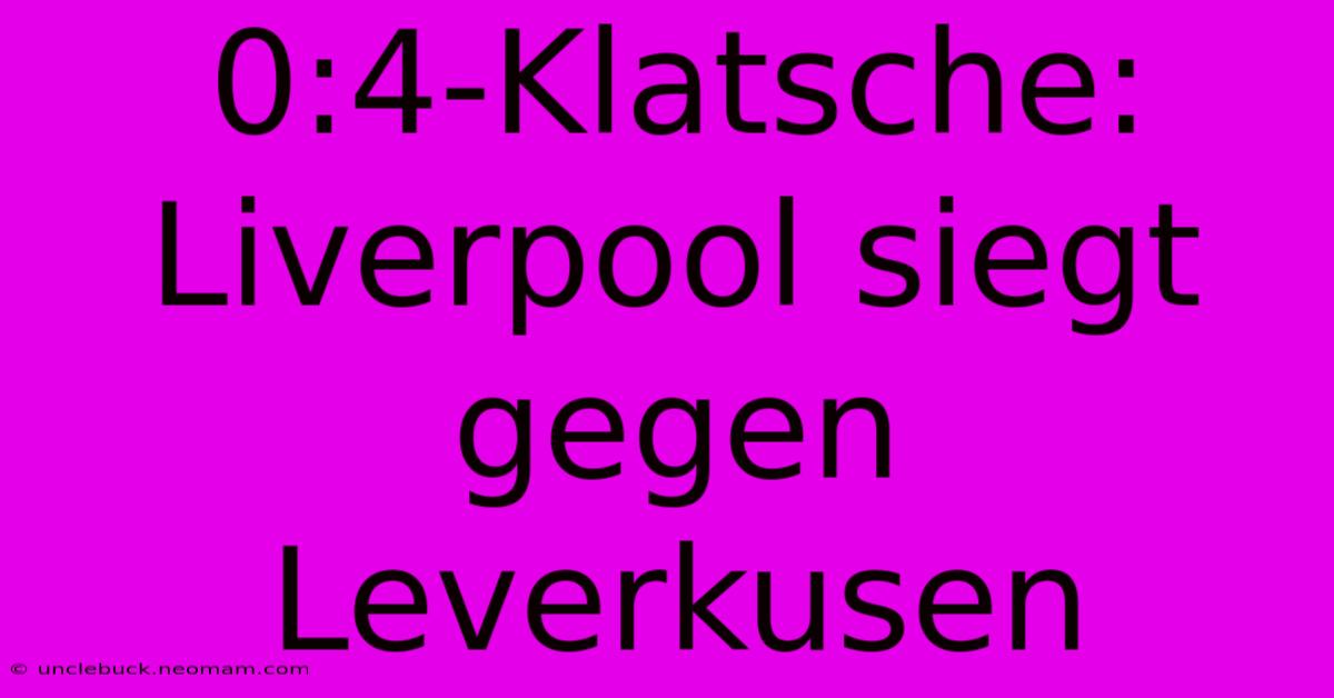 0:4-Klatsche: Liverpool Siegt Gegen Leverkusen 