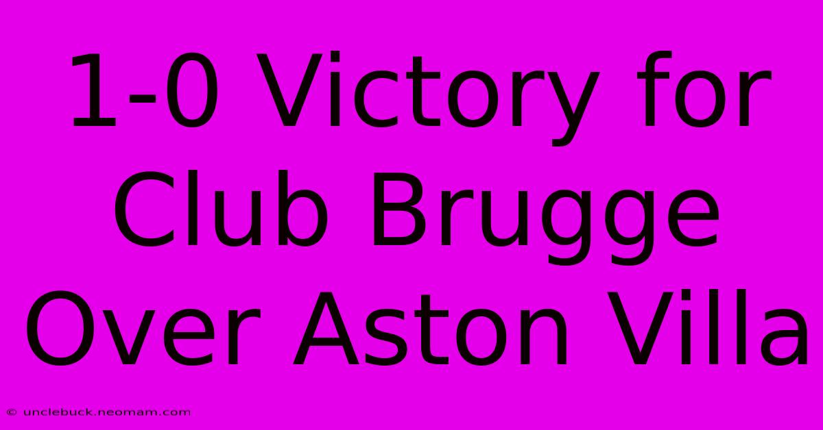 1-0 Victory For Club Brugge Over Aston Villa