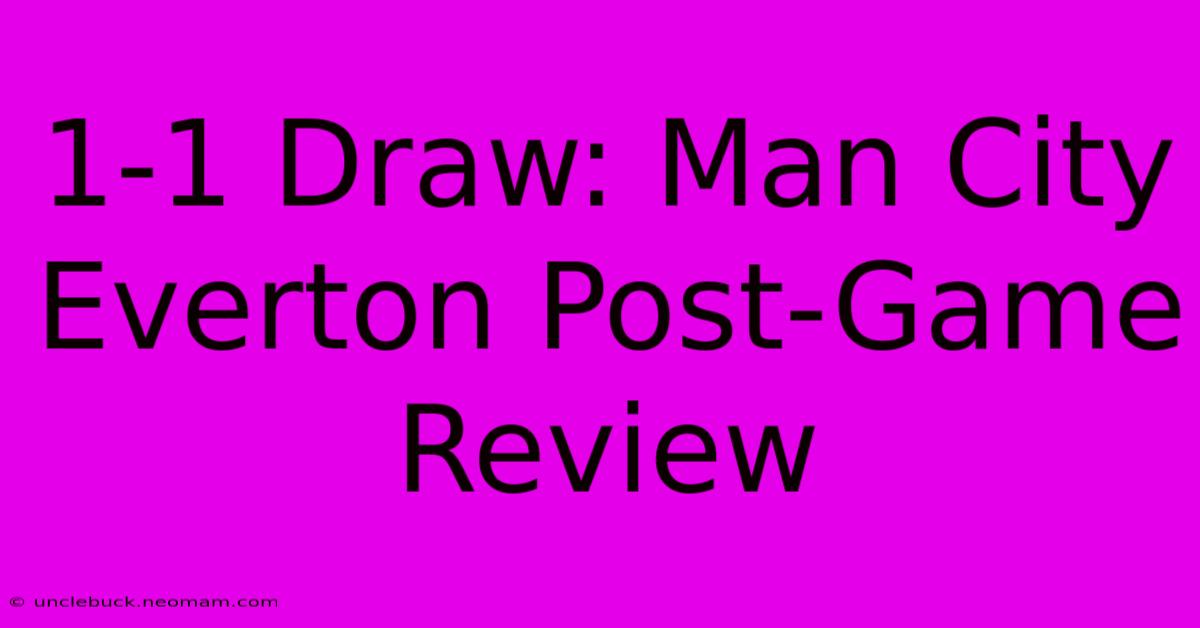 1-1 Draw: Man City Everton Post-Game Review