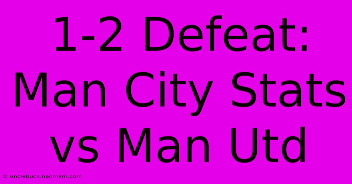 1-2 Defeat: Man City Stats Vs Man Utd