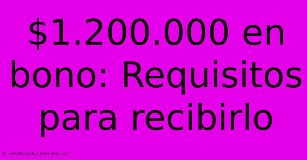 $1.200.000 En Bono: Requisitos Para Recibirlo 