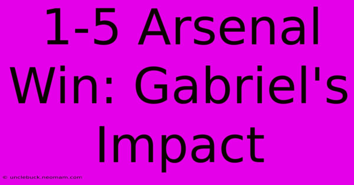 1-5 Arsenal Win: Gabriel's Impact