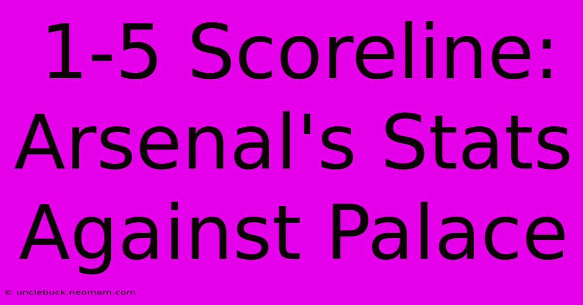 1-5 Scoreline: Arsenal's Stats Against Palace