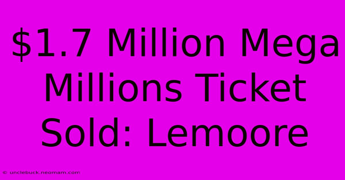 $1.7 Million Mega Millions Ticket Sold: Lemoore