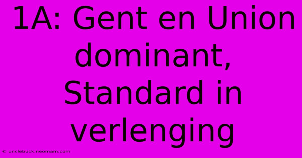 1A: Gent En Union Dominant, Standard In Verlenging