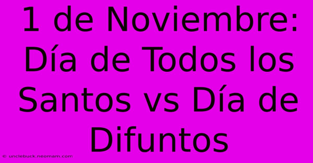 1 De Noviembre: Día De Todos Los Santos Vs Día De Difuntos