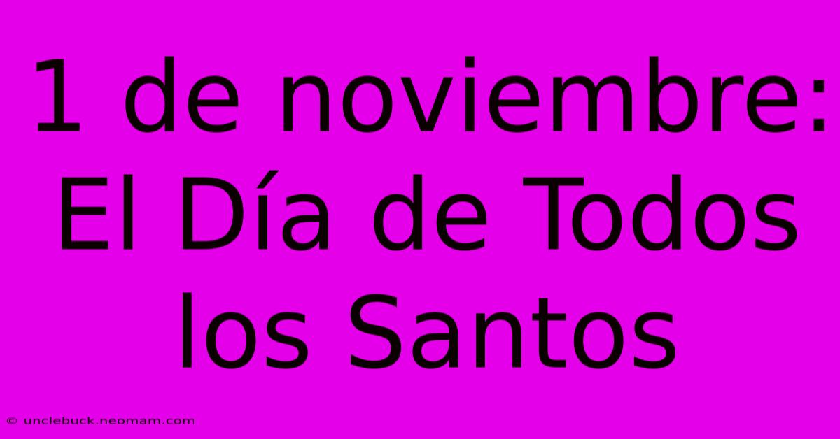 1 De Noviembre: El Día De Todos Los Santos