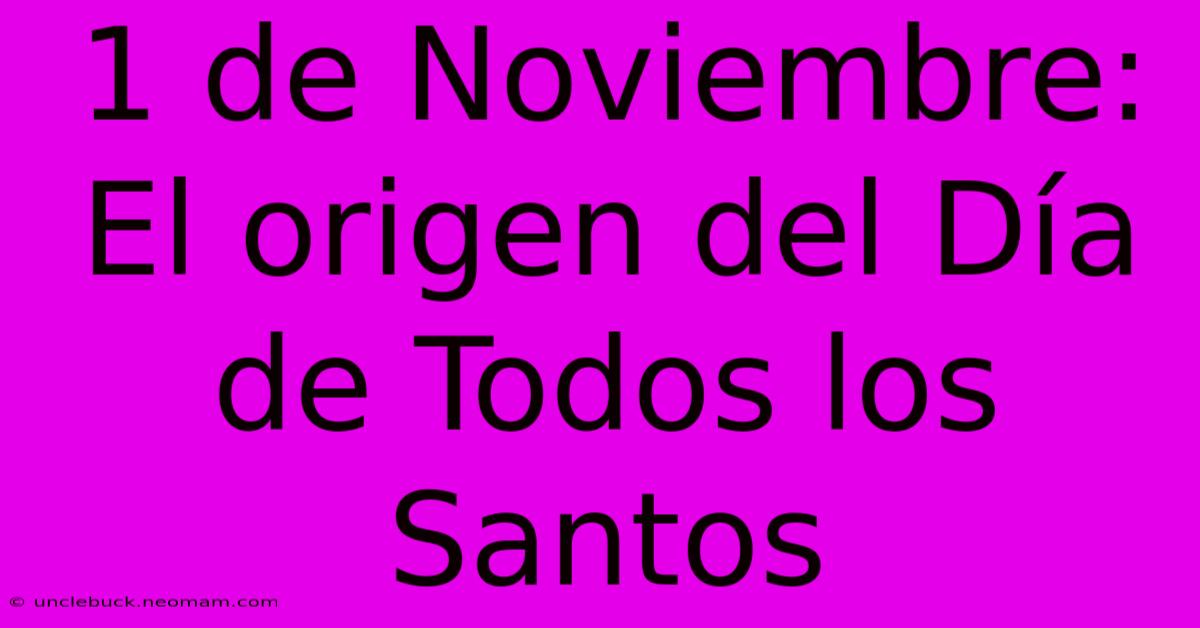 1 De Noviembre: El Origen Del Día De Todos Los Santos