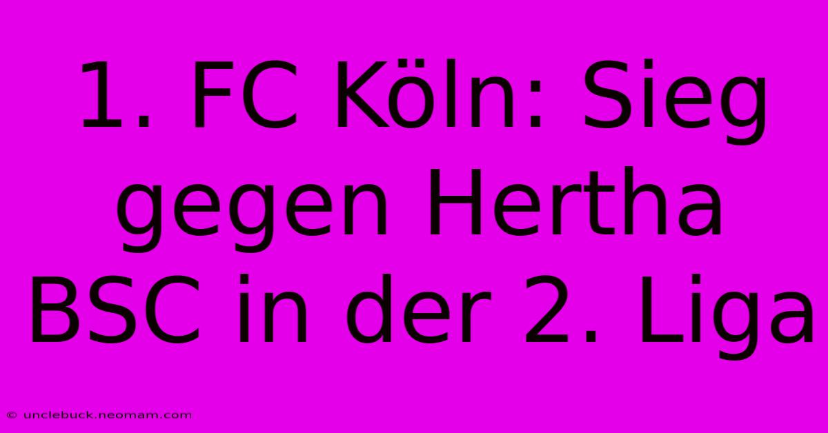 1. FC Köln: Sieg Gegen Hertha BSC In Der 2. Liga