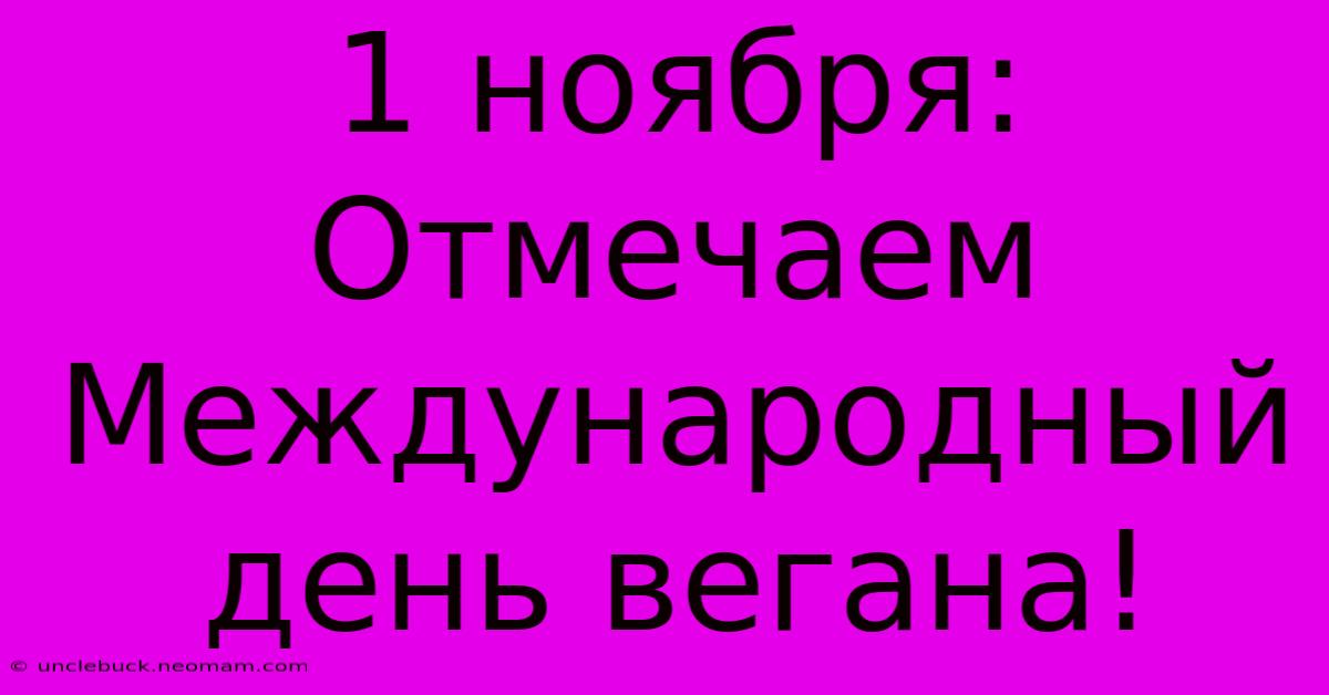 1 Ноября: Отмечаем Международный День Вегана!