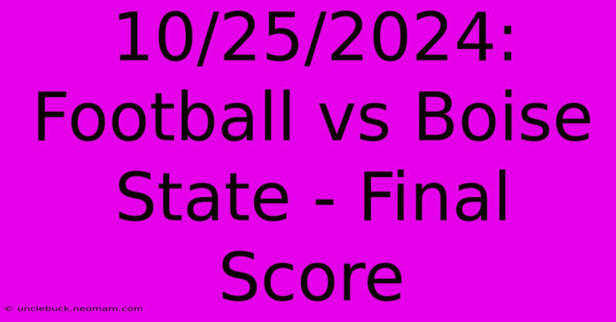 10/25/2024: Football Vs Boise State - Final Score 