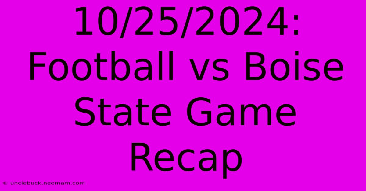 10/25/2024: Football Vs Boise State Game Recap