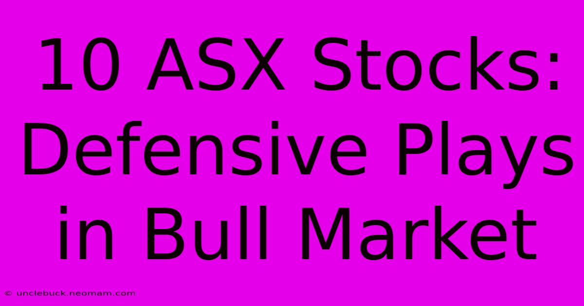 10 ASX Stocks: Defensive Plays In Bull Market