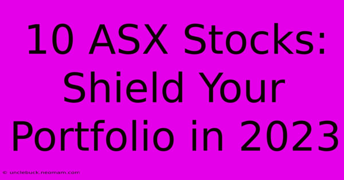 10 ASX Stocks: Shield Your Portfolio In 2023