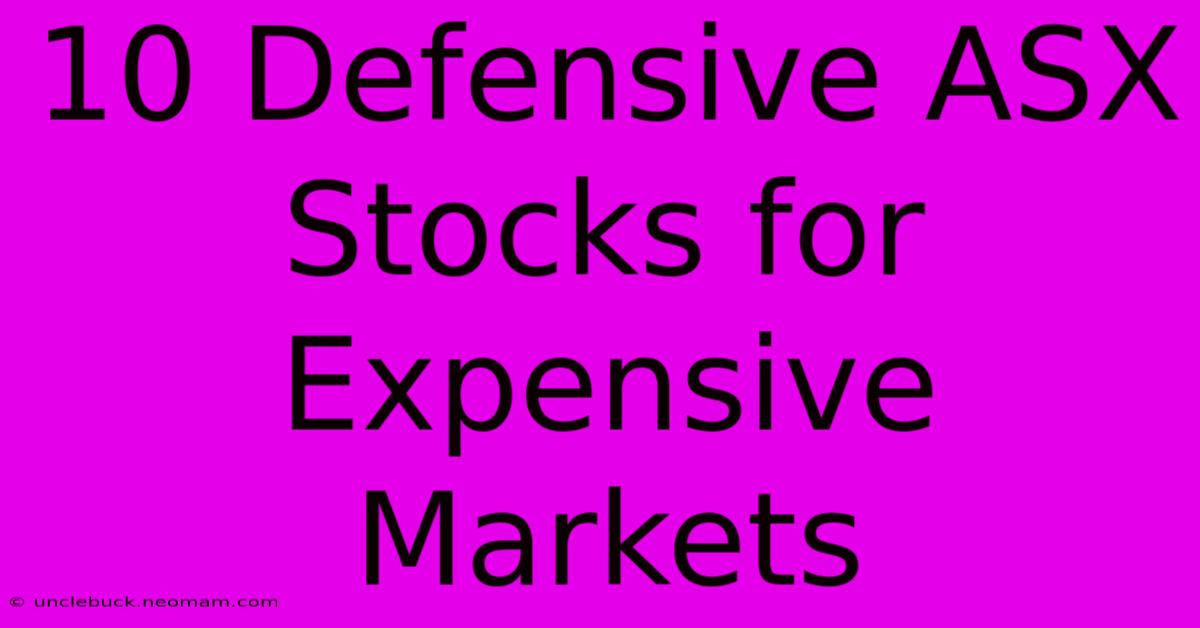 10 Defensive ASX Stocks For Expensive Markets