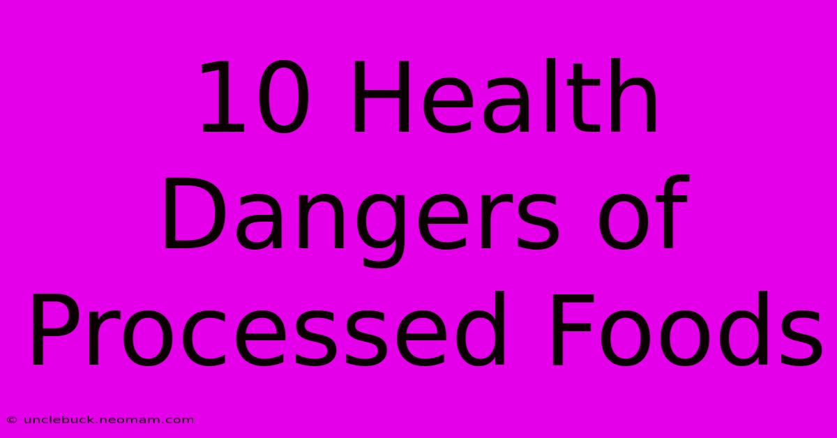 10 Health Dangers Of Processed Foods