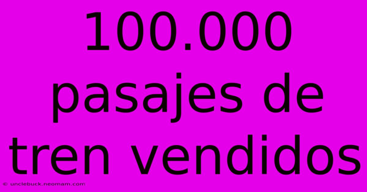 100.000 Pasajes De Tren Vendidos