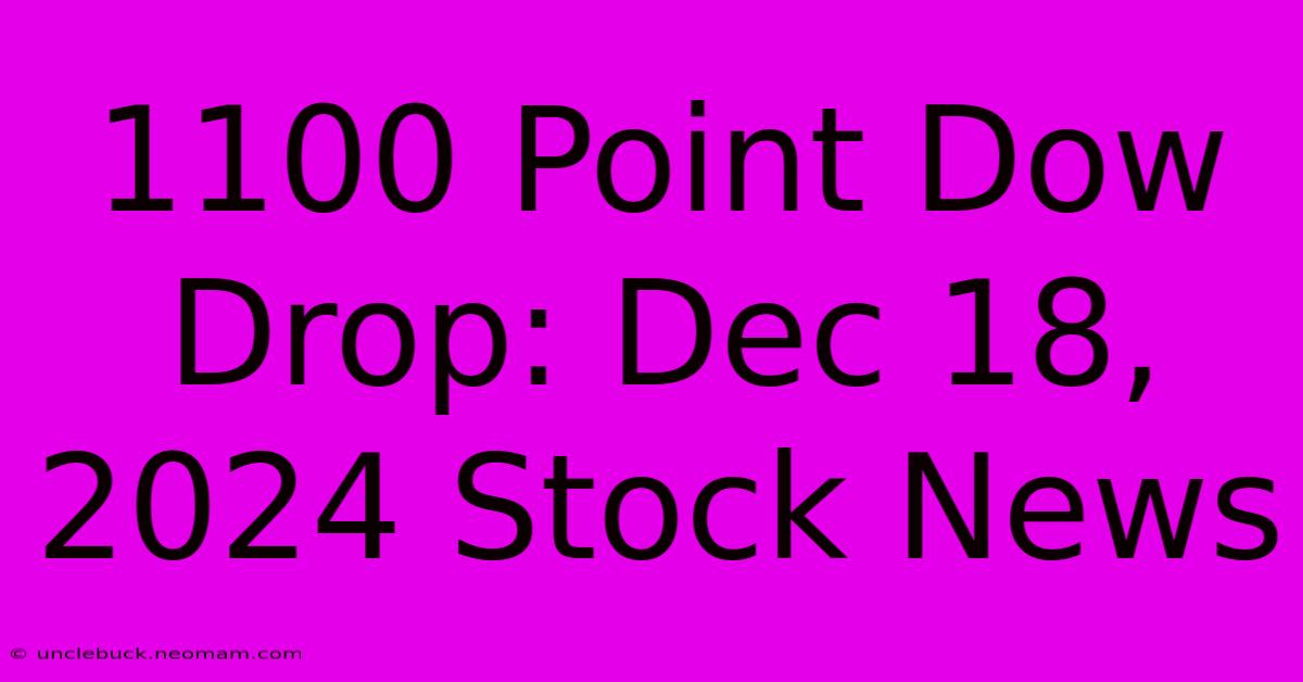 1100 Point Dow Drop: Dec 18, 2024 Stock News