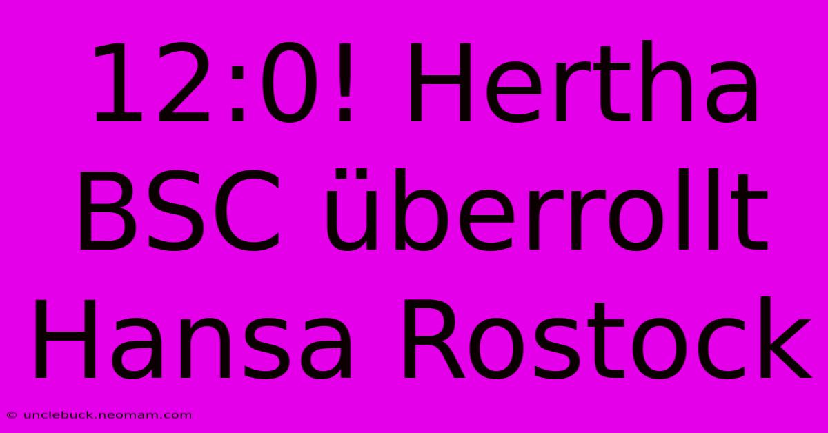 12:0! Hertha BSC Überrollt Hansa Rostock