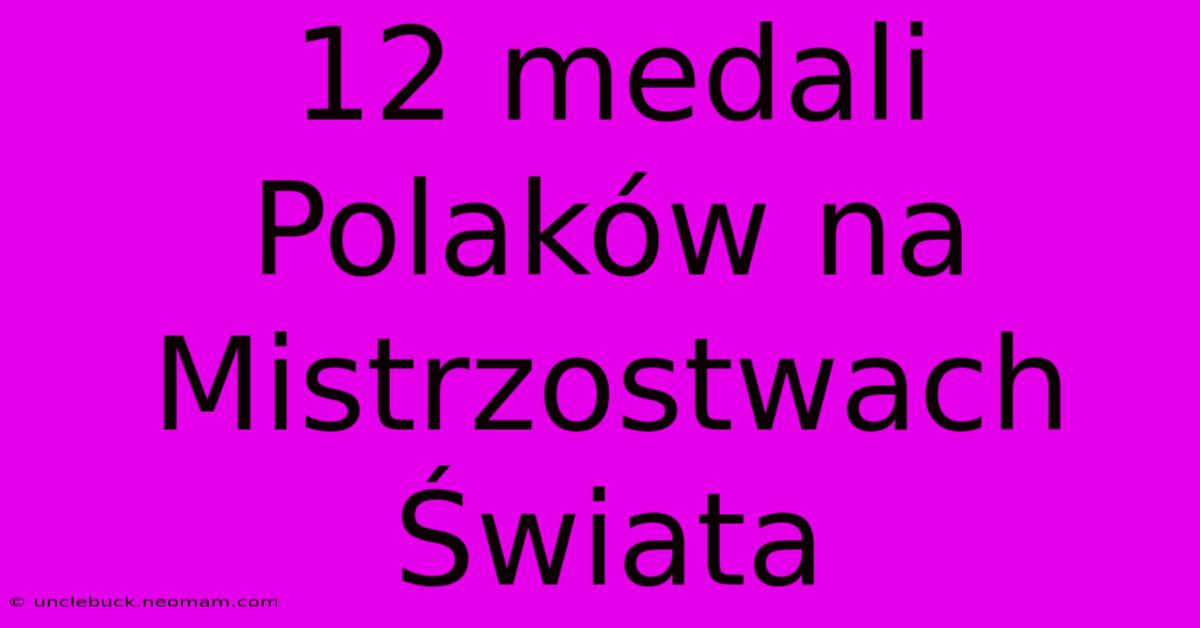 12 Medali Polaków Na Mistrzostwach Świata