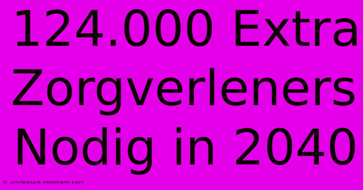 124.000 Extra Zorgverleners Nodig In 2040