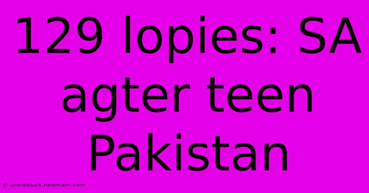 129 Lopies: SA Agter Teen Pakistan