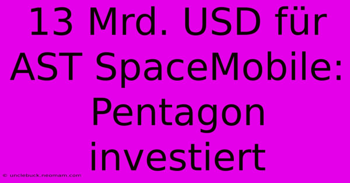 13 Mrd. USD Für AST SpaceMobile: Pentagon Investiert