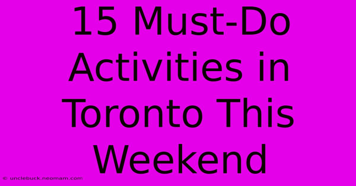 15 Must-Do Activities In Toronto This Weekend