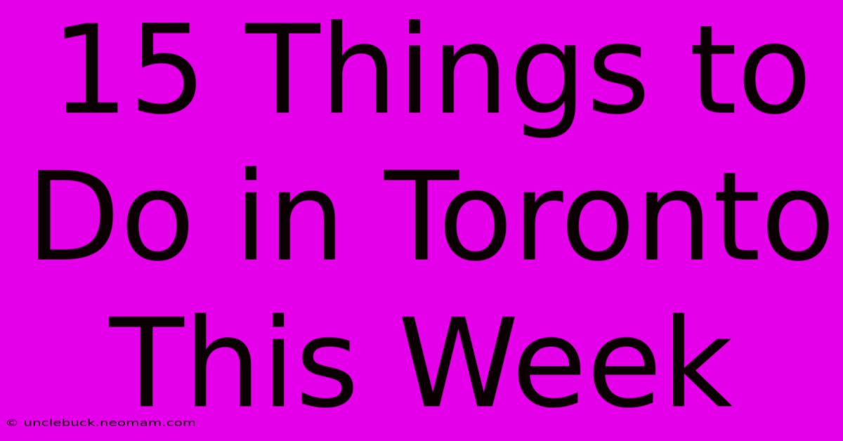 15 Things To Do In Toronto This Week