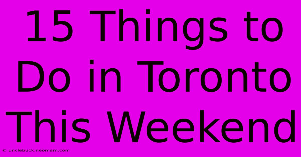 15 Things To Do In Toronto This Weekend 