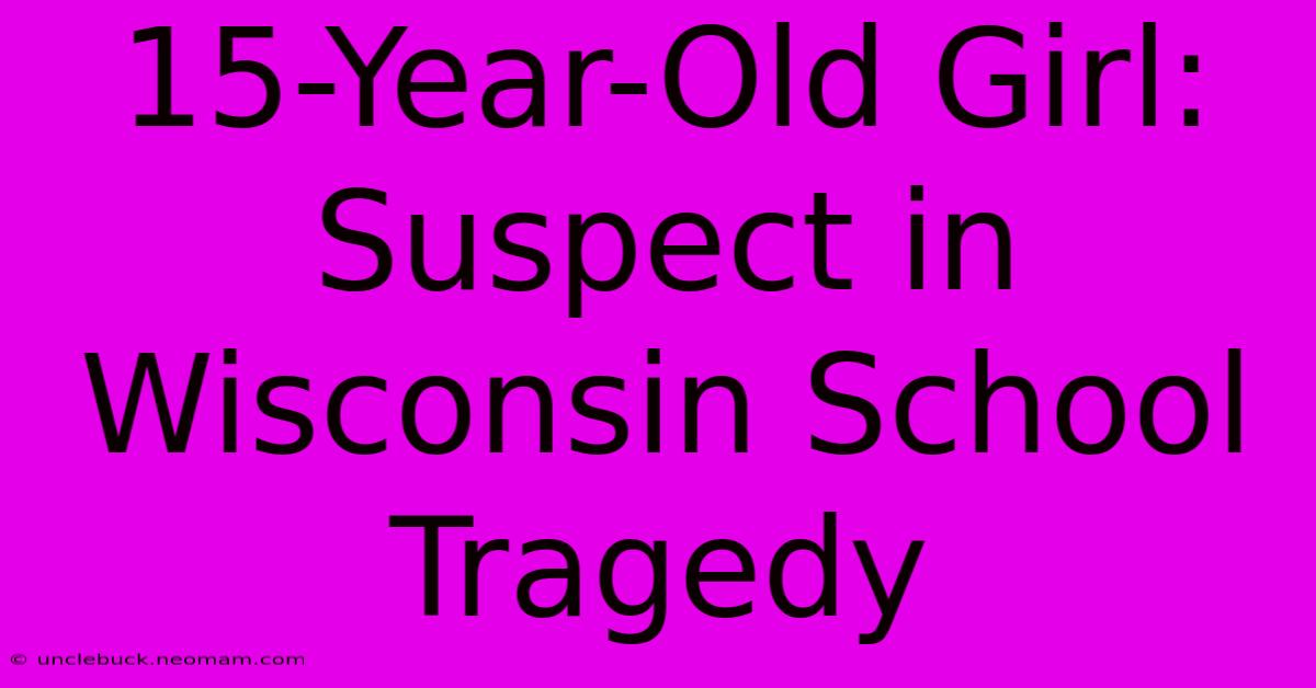 15-Year-Old Girl: Suspect In Wisconsin School Tragedy