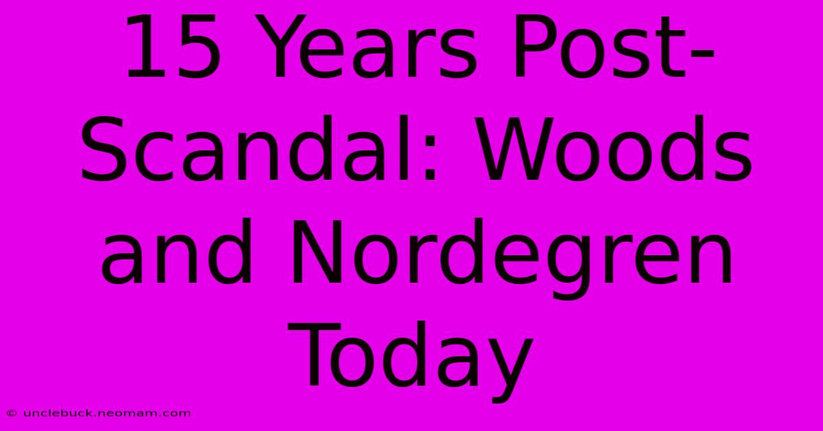 15 Years Post-Scandal: Woods And Nordegren Today