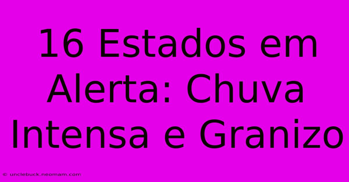 16 Estados Em Alerta: Chuva Intensa E Granizo