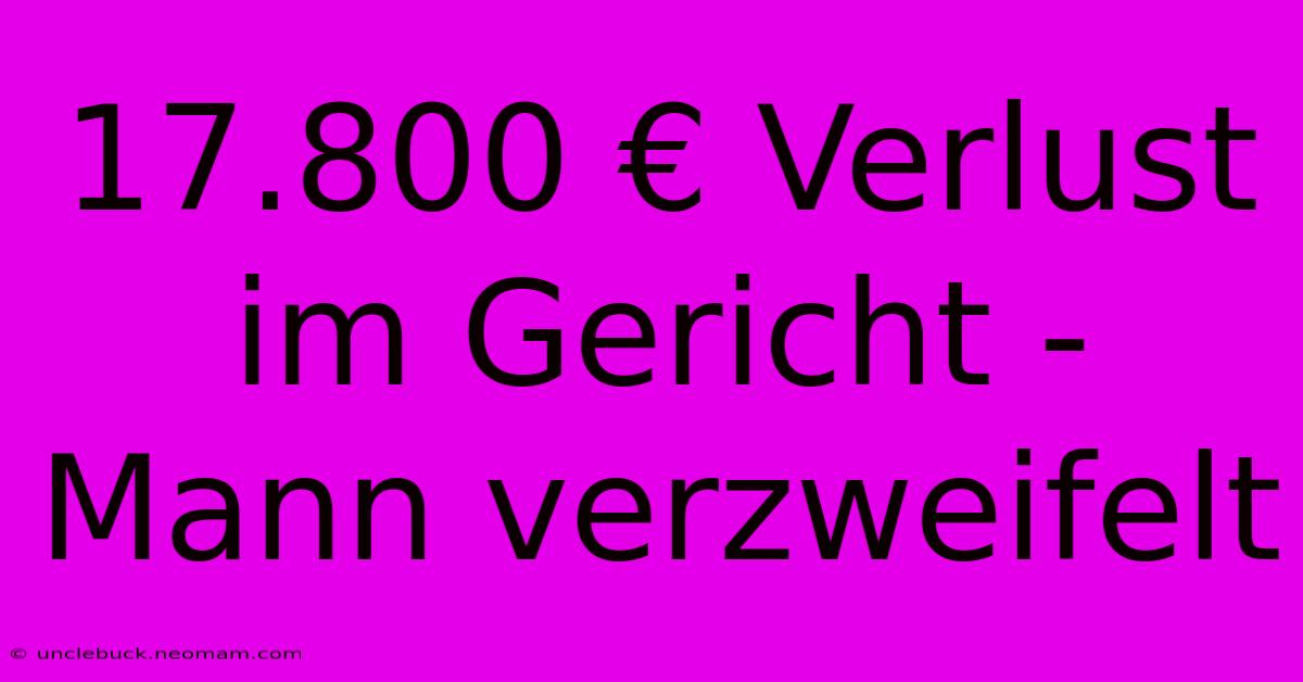 17.800 € Verlust Im Gericht - Mann Verzweifelt 