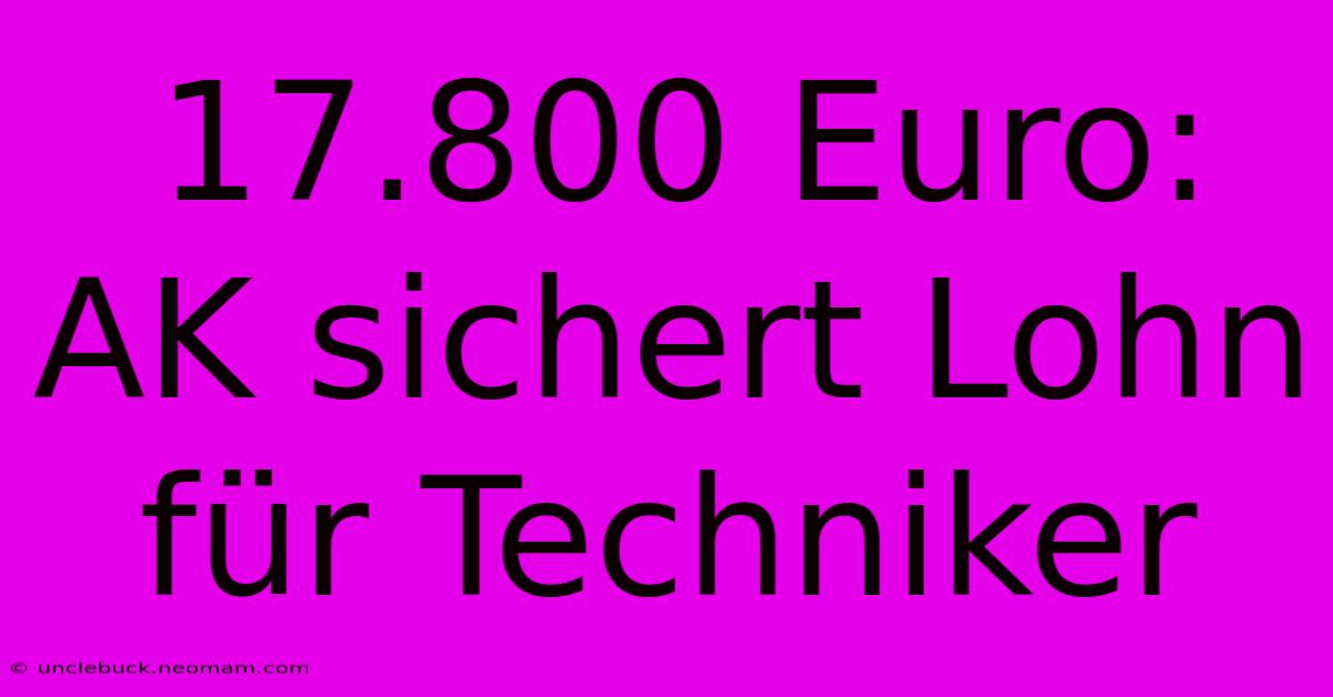 17.800 Euro: AK Sichert Lohn Für Techniker