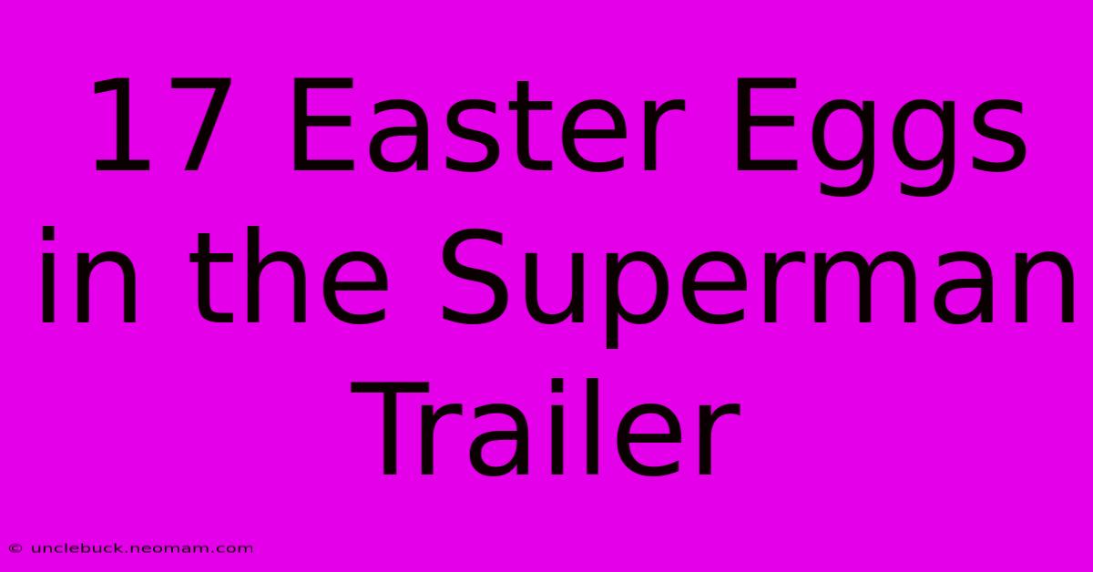 17 Easter Eggs In The Superman Trailer