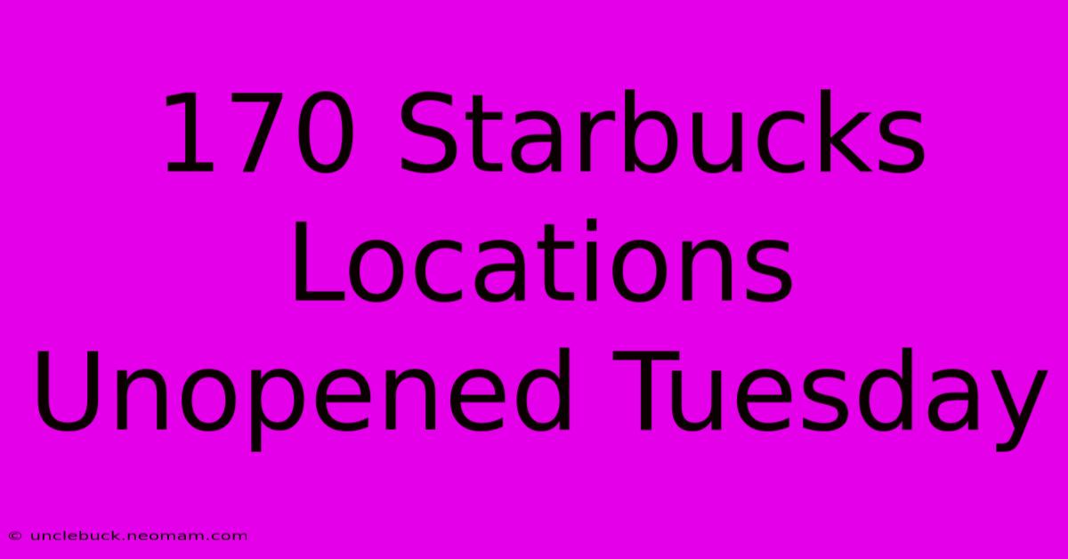 170 Starbucks Locations Unopened Tuesday