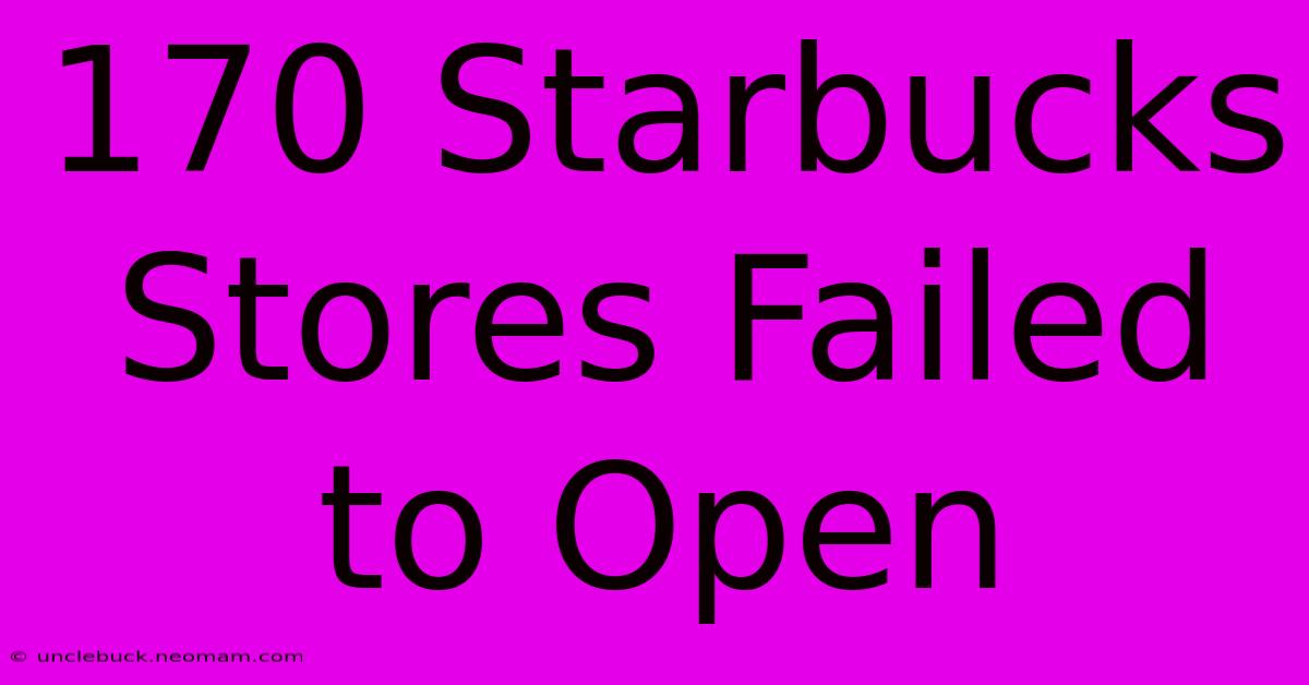 170 Starbucks Stores Failed To Open