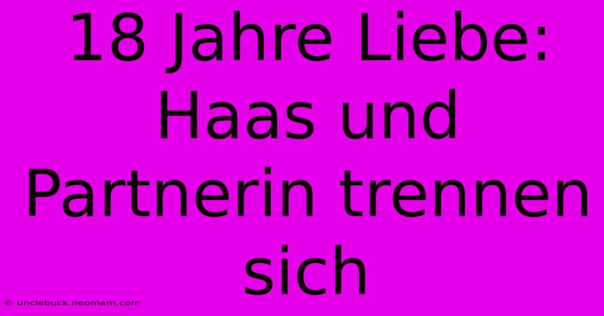 18 Jahre Liebe: Haas Und Partnerin Trennen Sich