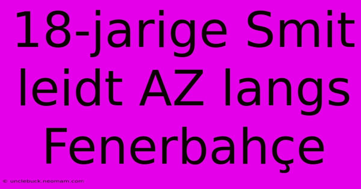 18-jarige Smit Leidt AZ Langs Fenerbahçe