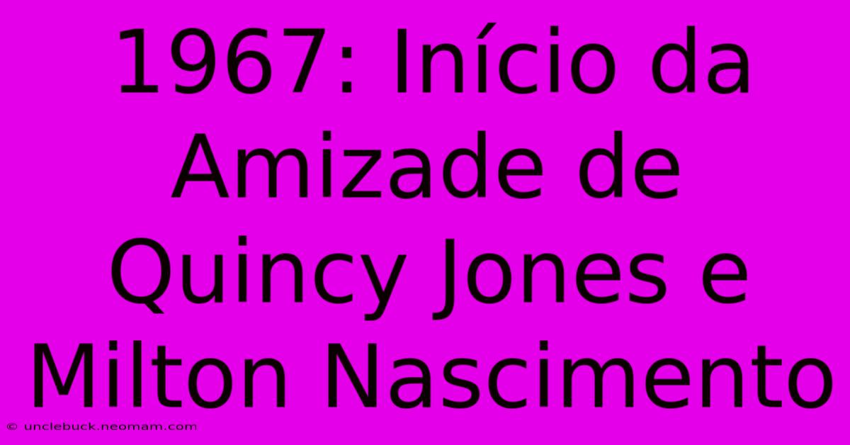 1967: Início Da Amizade De Quincy Jones E Milton Nascimento 