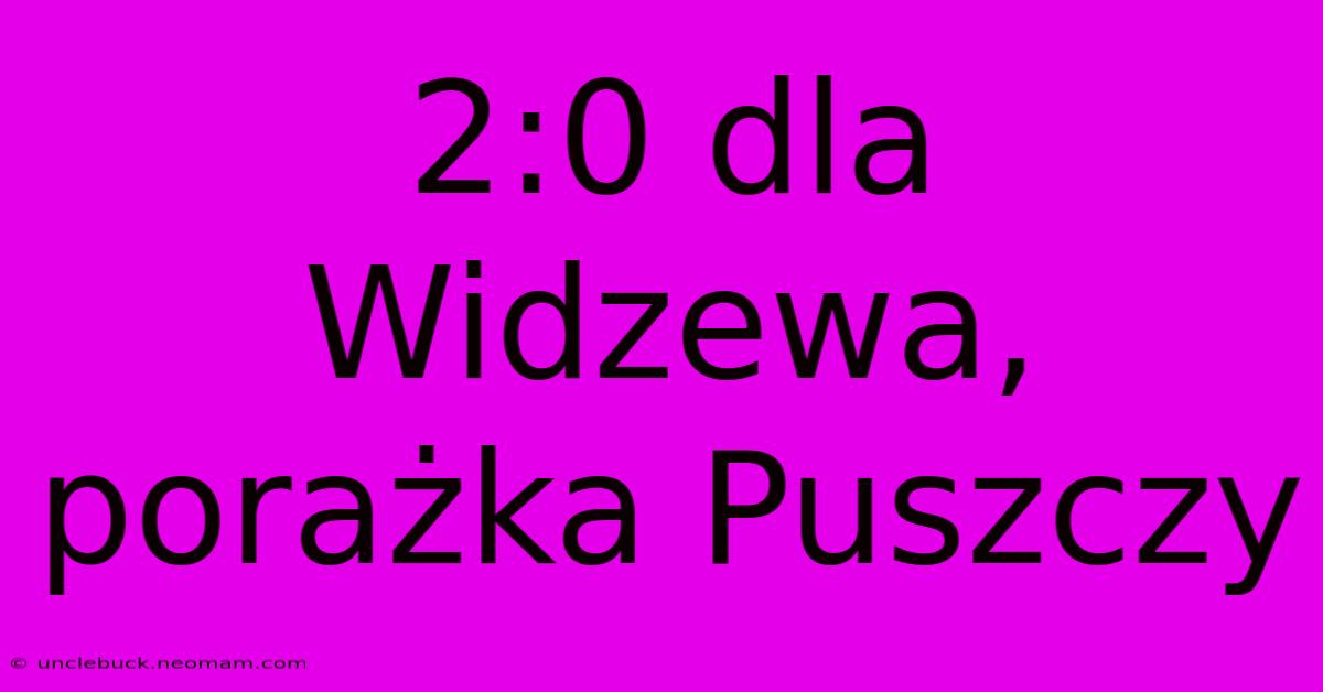 2:0 Dla Widzewa, Porażka Puszczy