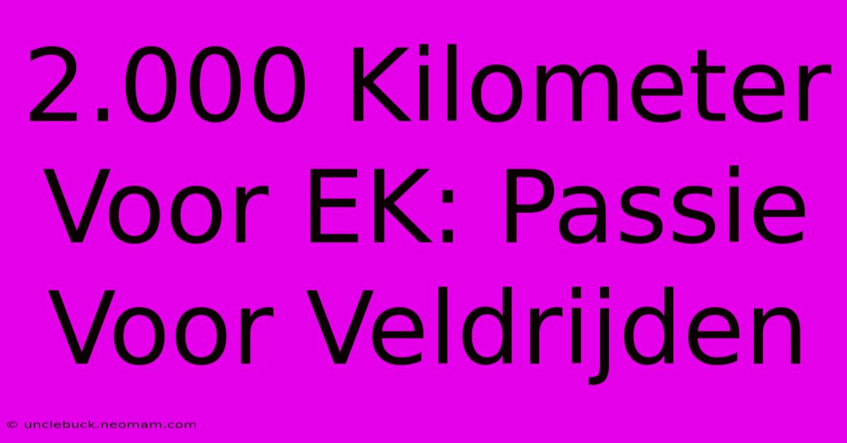 2.000 Kilometer Voor EK: Passie Voor Veldrijden