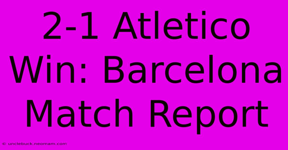 2-1 Atletico Win: Barcelona Match Report