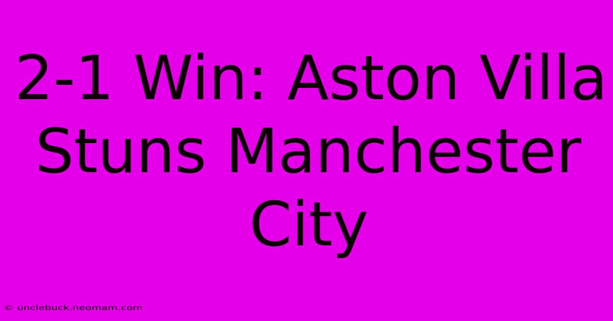 2-1 Win: Aston Villa Stuns Manchester City