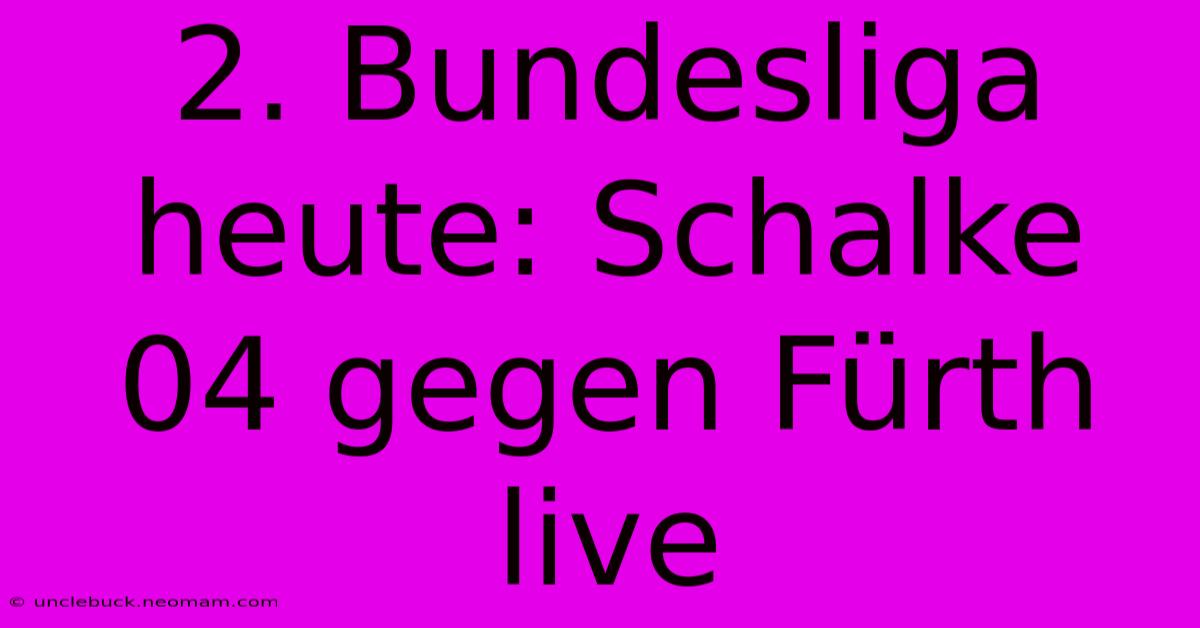 2. Bundesliga Heute: Schalke 04 Gegen Fürth Live 