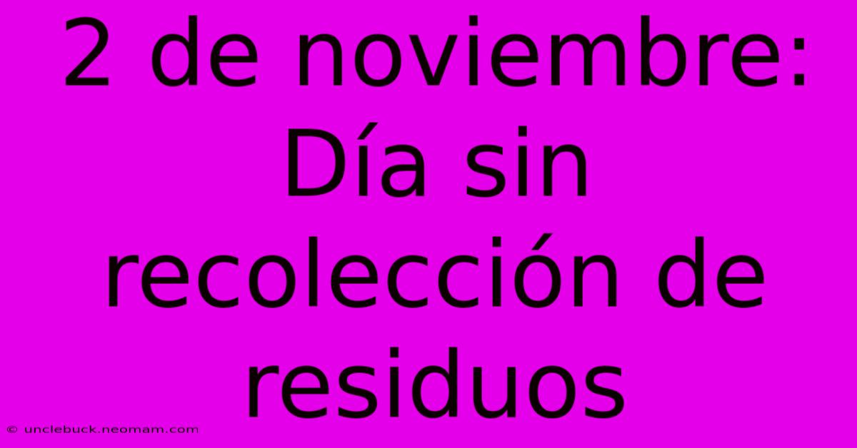 2 De Noviembre: Día Sin Recolección De Residuos 