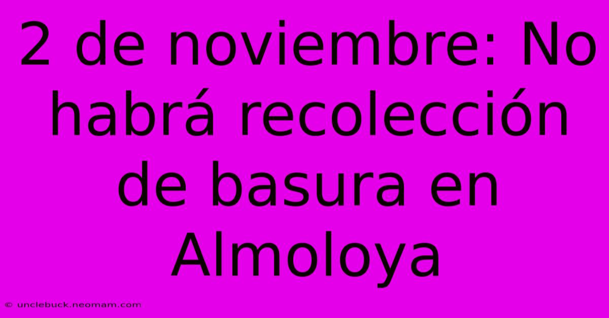 2 De Noviembre: No Habrá Recolección De Basura En Almoloya 