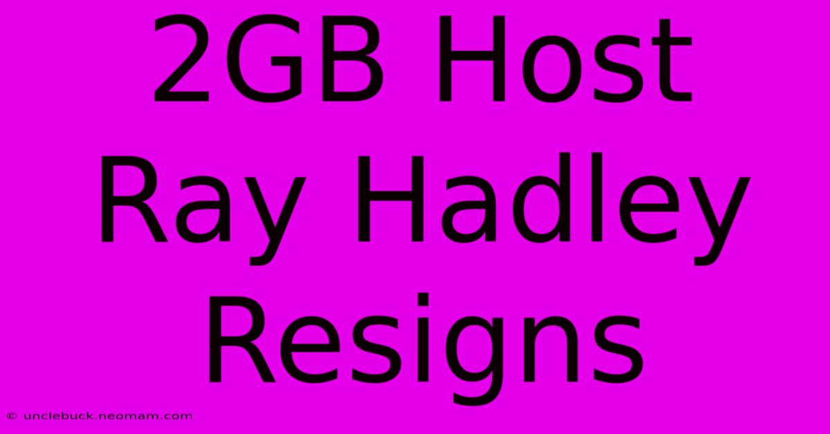 2GB Host Ray Hadley Resigns 