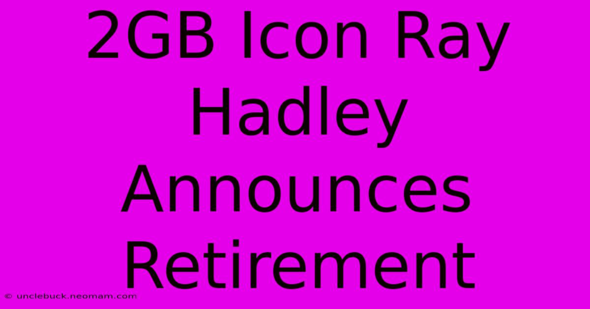 2GB Icon Ray Hadley Announces Retirement